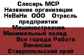 Слесарь МСР › Название организации ­ НеВаНи, ООО › Отрасль предприятия ­ Машиностроение › Минимальный оклад ­ 70 000 - Все города Работа » Вакансии   . Ставропольский край,Невинномысск г.